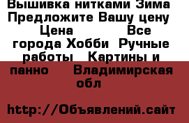 Вышивка нитками Зима. Предложите Вашу цену! › Цена ­ 5 000 - Все города Хобби. Ручные работы » Картины и панно   . Владимирская обл.